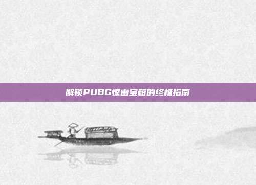 解锁PUBG惊雷宝箱的终极指南