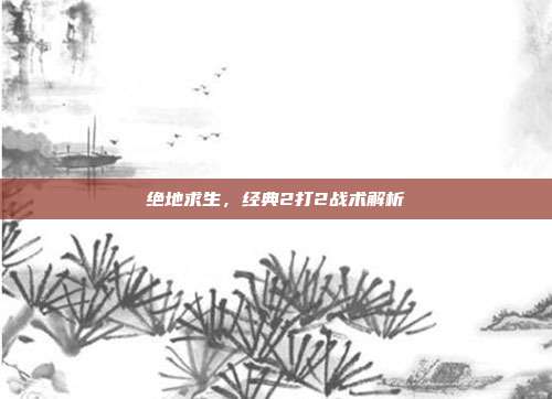 绝地求生，经典2打2战术解析