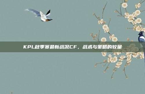 KPL秋季赛最新战况CF,战术与策略的较量