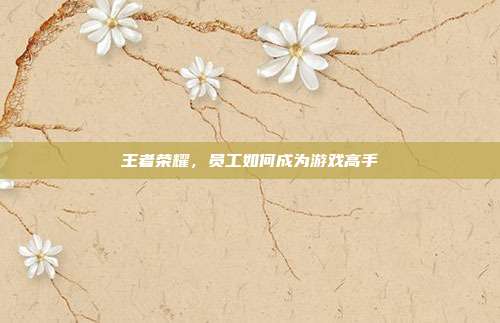 王者荣耀，员工如何成为游戏高手