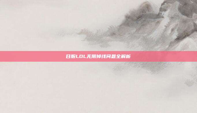 日服LOL无限掉线问题全解析
