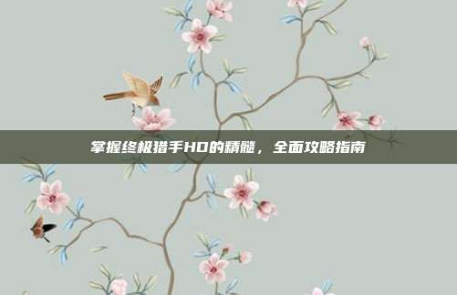 掌握终极猎手HD的精髓，全面攻略指南