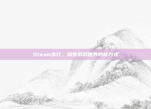 Steam步行，探索游戏世界的新方式