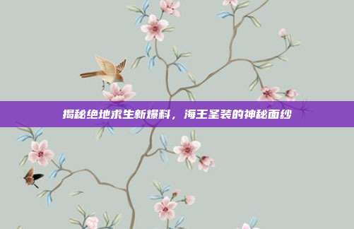 揭秘绝地求生新爆料，海王圣装的神秘面纱