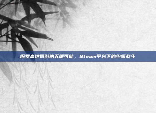 探索高达网游的无限可能，Steam平台下的终极战斗