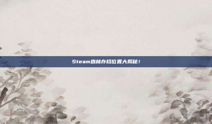 Steam森林存档位置大揭秘！