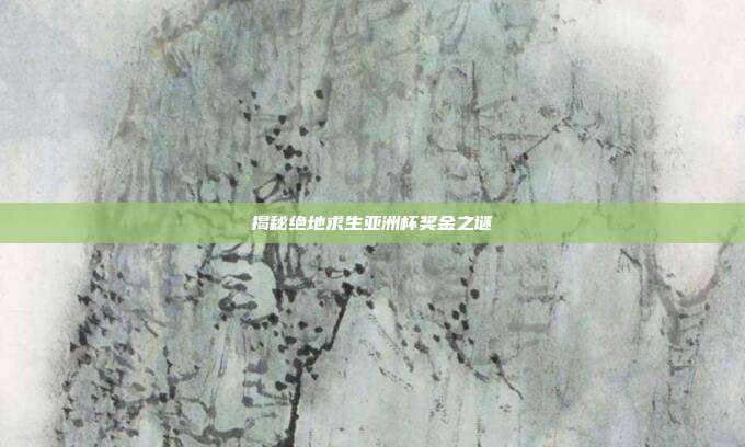 揭秘绝地求生亚洲杯奖金之谜