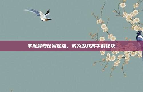 掌握最新比赛动态，成为游戏高手的秘诀