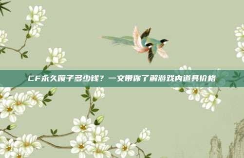 CF永久喷子多少钱？一文带你了解游戏内道具价格