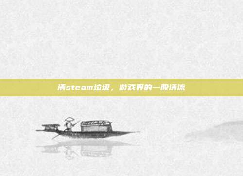 清steam垃圾，游戏界的一股清流