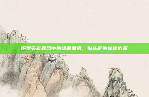 探索英雄联盟中的隐藏角落，狗头吧的神秘位置