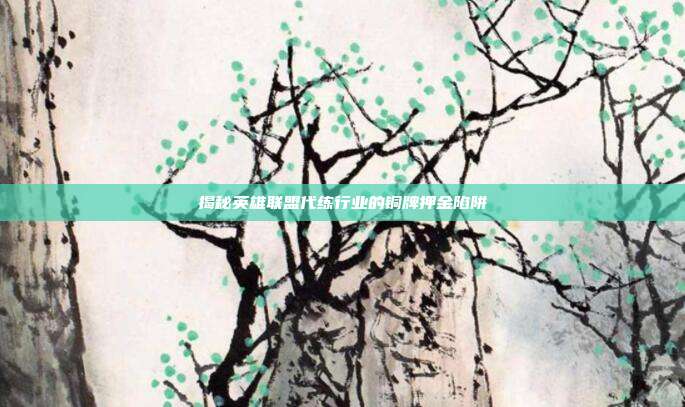 揭秘英雄联盟代练行业的铜牌押金陷阱