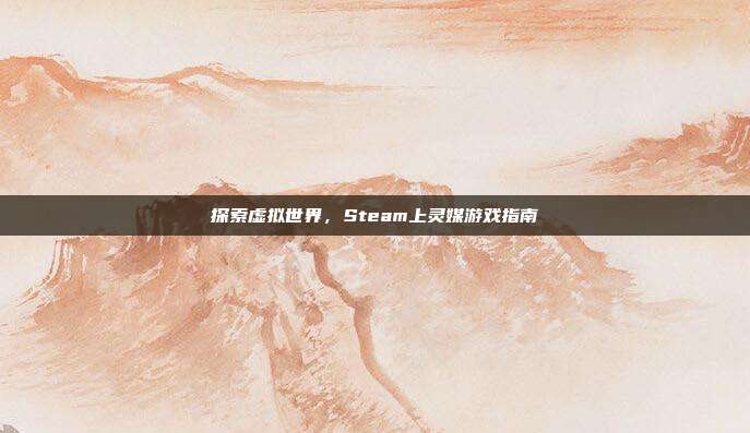 探索虚拟世界,Steam上灵媒游戏指南