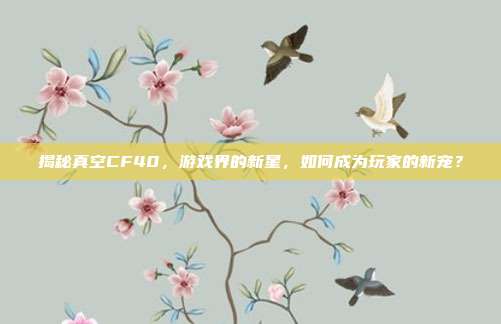 揭秘真空CF40，游戏界的新星，如何成为玩家的新宠？