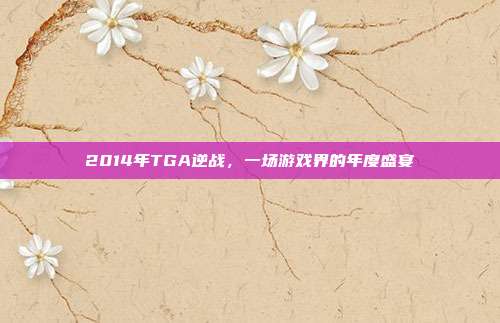 2014年TGA逆战,一场游戏界的年度盛宴