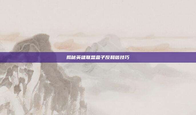 揭秘英雄联盟盒子反和谐技巧