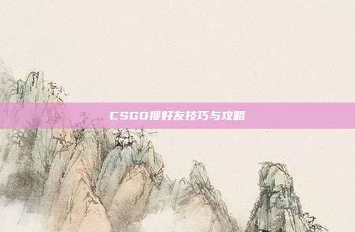 CSGO搜好友技巧与攻略