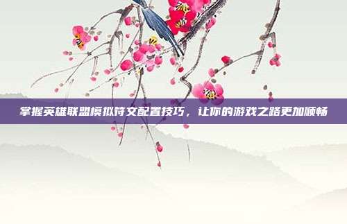 掌握英雄联盟模拟符文配置技巧，让你的游戏之路更加顺畅