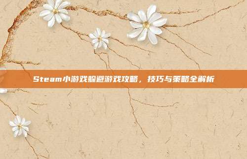 Steam小游戏躲避游戏攻略，技巧与策略全解析