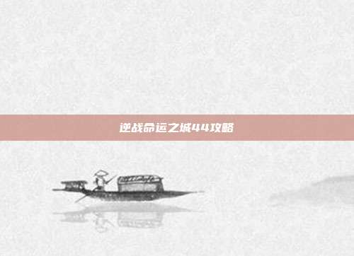 逆战命运之城44攻略