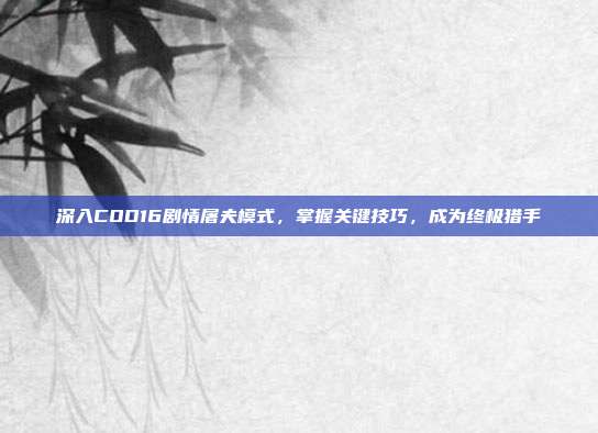 深入COD16剧情屠夫模式,掌握关键技巧,成为终极猎手