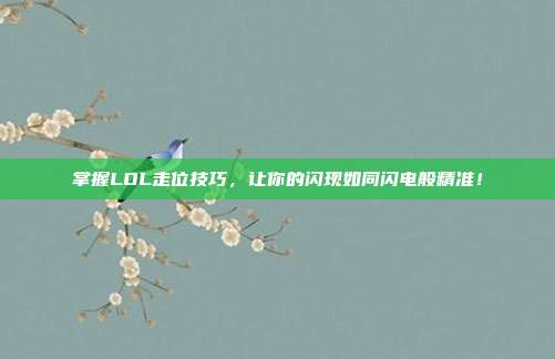 掌握LOL走位技巧，让你的闪现如同闪电般精准！