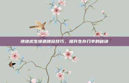 绝地求生快速跳窗技巧，提升生存几率的秘诀