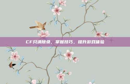 CF只清除负，掌握技巧，提升游戏体验