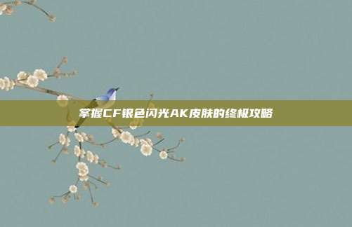 掌握CF银色闪光AK皮肤的终极攻略