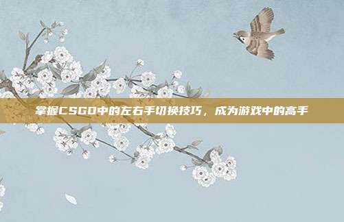 掌握CSGO中的左右手切换技巧，成为游戏中的高手