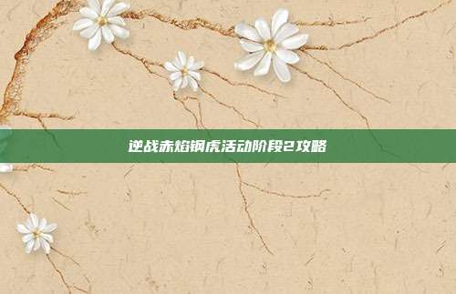 逆战赤焰钢虎活动阶段2攻略