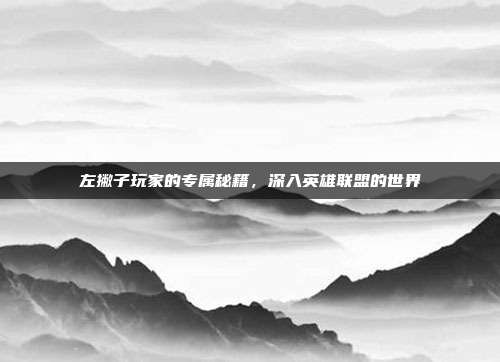 左撇子玩家的专属秘籍，深入英雄联盟的世界