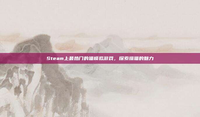 Steam上最热门的猫模拟游戏,探索操猫的魅力