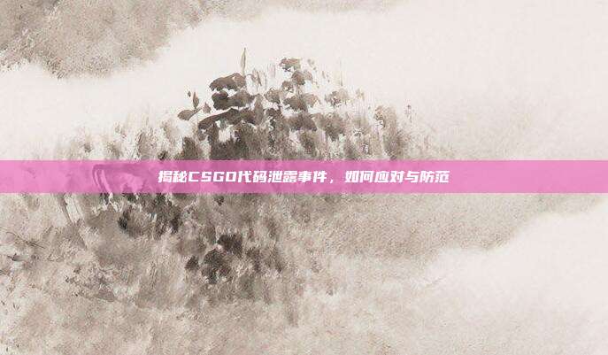 揭秘CSGO代码泄露事件，如何应对与防范