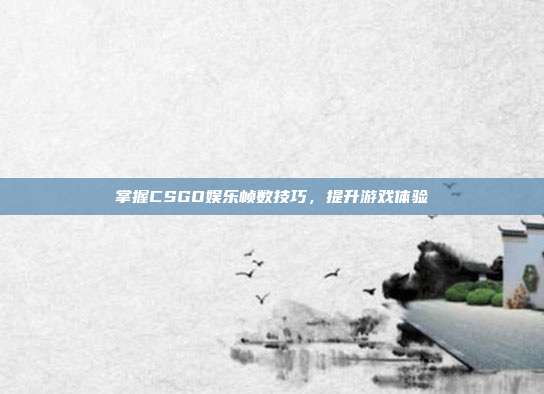 掌握CSGO娱乐帧数技巧，提升游戏体验