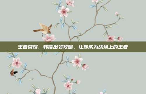 王者荣耀，韩信出装攻略，让你成为战场上的王者
