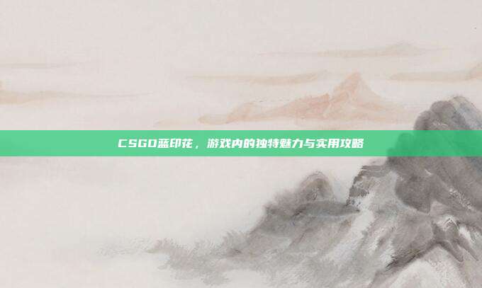 CSGO蓝印花，游戏内的独特魅力与实用攻略