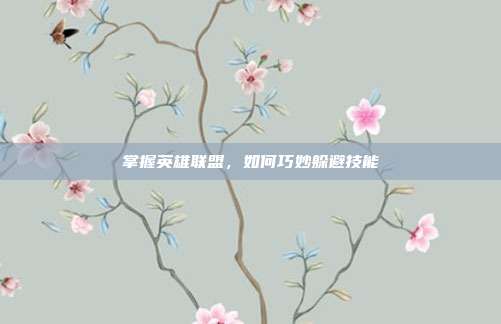 掌握英雄联盟，如何巧妙躲避技能