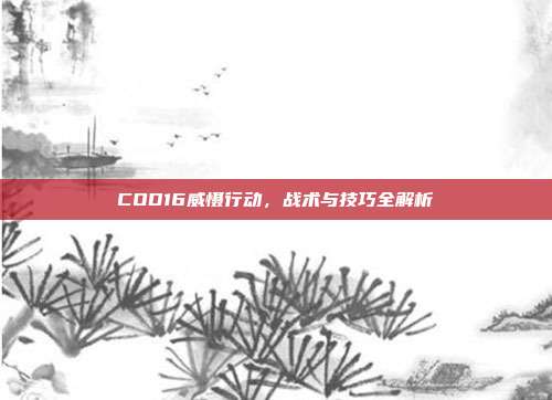 COD16威慑行动，战术与技巧全解析