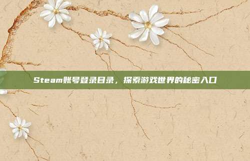 Steam账号登录目录，探索游戏世界的秘密入口