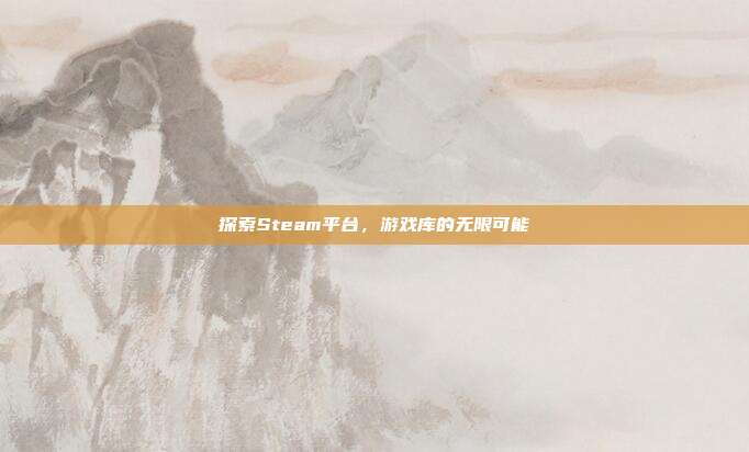 探索Steam平台，游戏库的无限可能