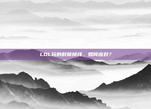 LOL玩的时候掉线，如何应对？