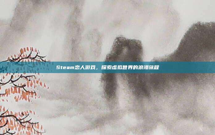 Steam恋人游戏,探索虚拟世界的浪漫旅程