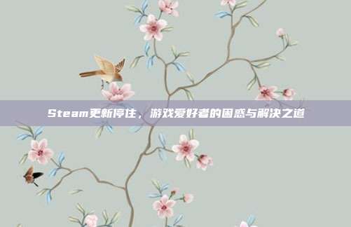 Steam更新停住,游戏爱好者的困惑与解决之道