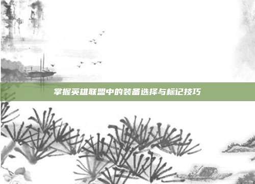 掌握英雄联盟中的装备选择与标记技巧