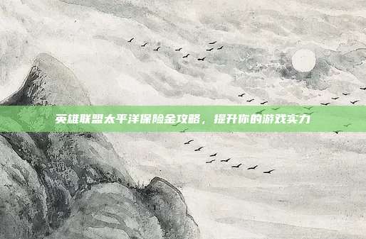 英雄联盟太平洋保险金攻略，提升你的游戏实力