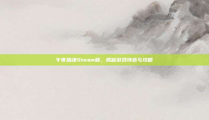 午夜猎魂Steam版，揭秘游戏特色与攻略