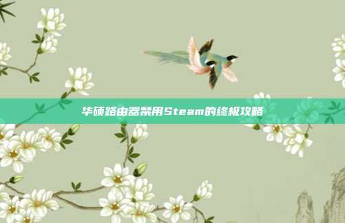 华硕路由器禁用Steam的终极攻略