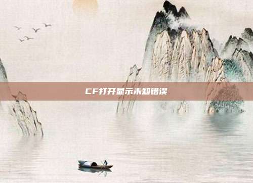 CF打开显示未知错误