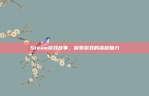 Steam游戏故事，探索游戏的深层魅力
